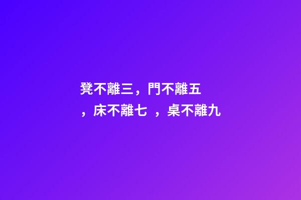 凳不離三，門不離五，床不離七，桌不離九